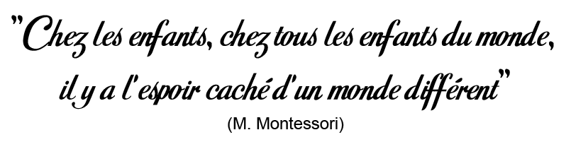 "Chez les enfants, chez tous les enfants du monde, il y a l'espoir caché d'un monde différent" - Maria Montessori